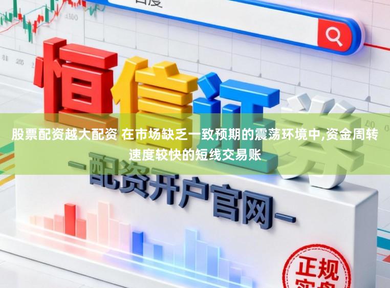 股票配资越大配资 在市场缺乏一致预期的震荡环境中,资金周转速度较快的短线交易账