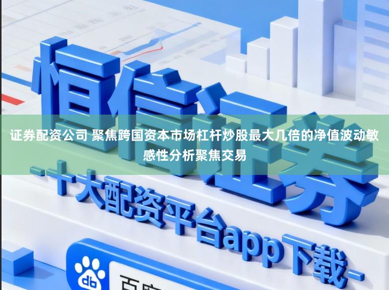 证券配资公司 聚焦跨国资本市场杠杆炒股最大几倍的净值波动敏感性分析聚焦交易