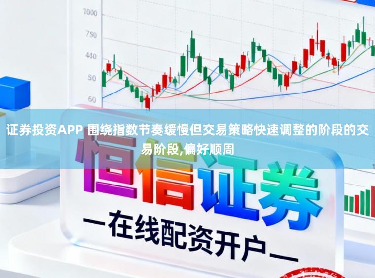 证券投资APP 围绕指数节奏缓慢但交易策略快速调整的阶段的交易阶段,偏好顺周
