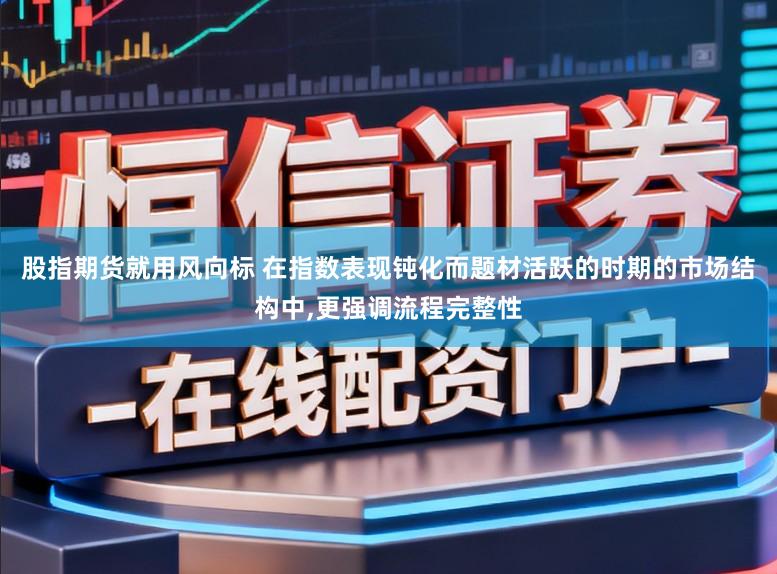 股指期货就用风向标 在指数表现钝化而题材活跃的时期的市场结构中,更强调流程完整性
