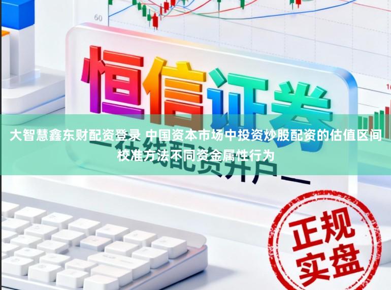 大智慧鑫东财配资登录 中国资本市场中投资炒股配资的估值区间校准方法不同资金属性行为