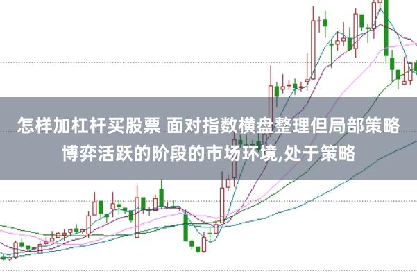怎样加杠杆买股票 面对指数横盘整理但局部策略博弈活跃的阶段的市场环境,处于策略