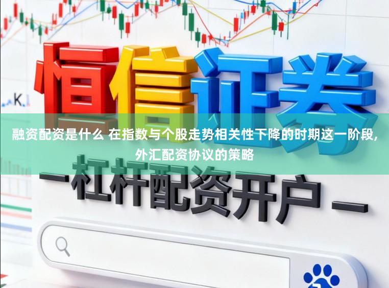融资配资是什么 在指数与个股走势相关性下降的时期这一阶段,外汇配资协议的策略