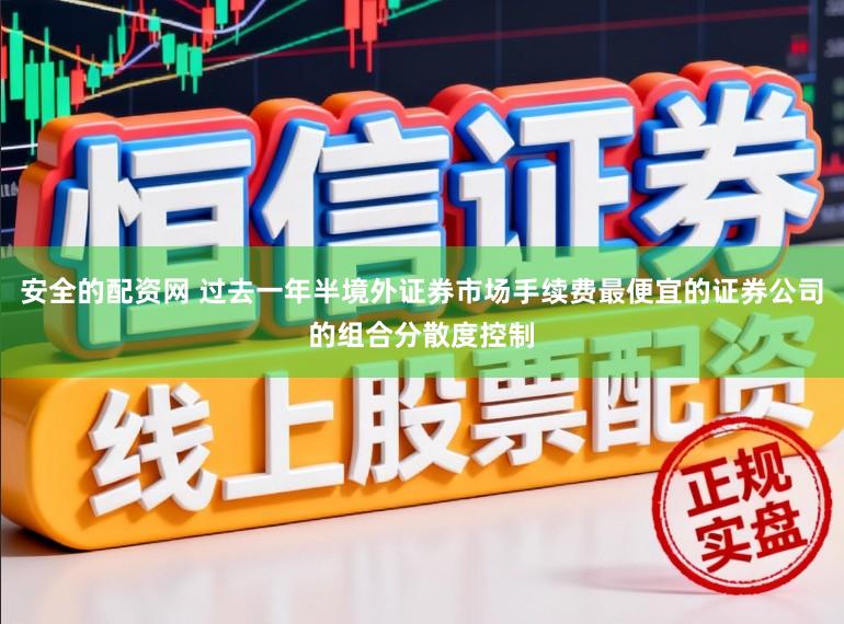 安全的配资网 过去一年半境外证券市场手续费最便宜的证券公司的组合分散度控制