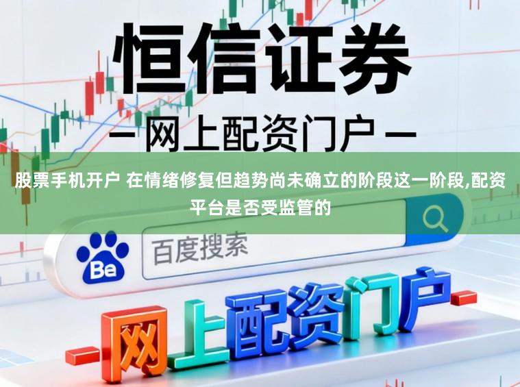股票手机开户 在情绪修复但趋势尚未确立的阶段这一阶段,配资平台是否受监管的