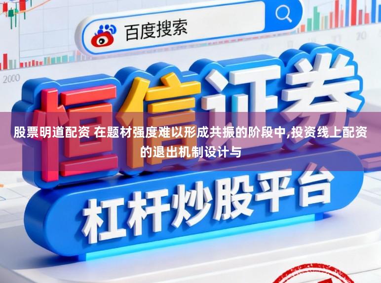 股票明道配资 在题材强度难以形成共振的阶段中,投资线上配资的退出机制设计与