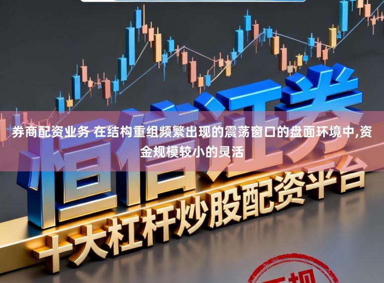券商配资业务 在结构重组频繁出现的震荡窗口的盘面环境中,资金规模较小的灵活