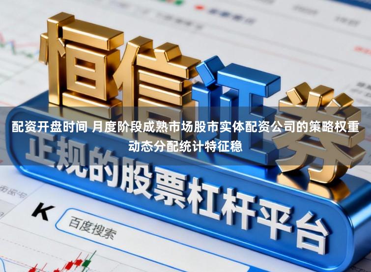 配资开盘时间 月度阶段成熟市场股市实体配资公司的策略权重动态分配统计特征稳