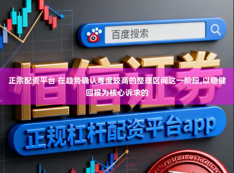 正宗配资平台 在趋势确认难度较高的整理区间这一阶段,以稳健回报为核心诉求的