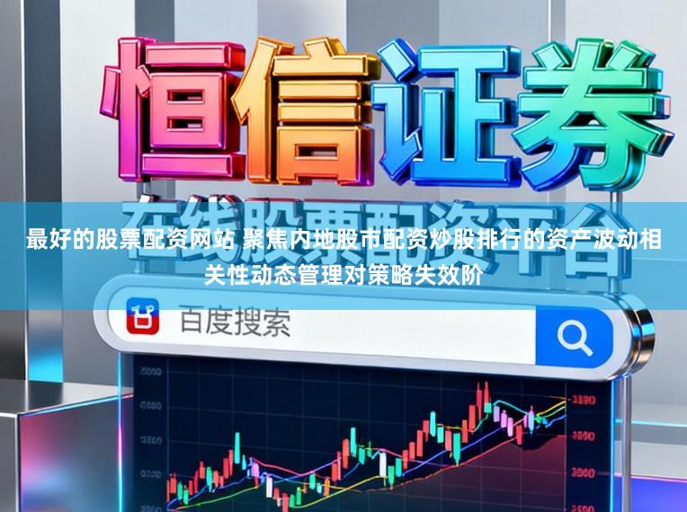 最好的股票配资网站 聚焦内地股市配资炒股排行的资产波动相关性动态管理对策略失效阶