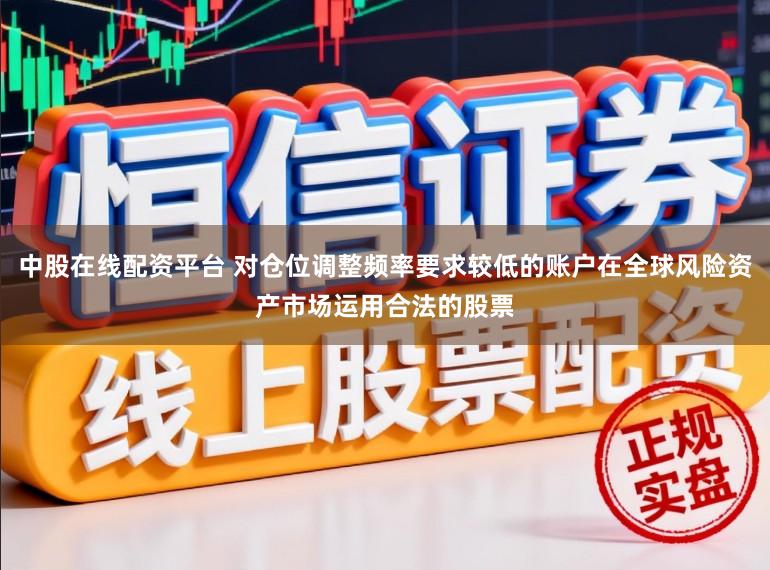 中股在线配资平台 对仓位调整频率要求较低的账户在全球风险资产市场运用合法的股票