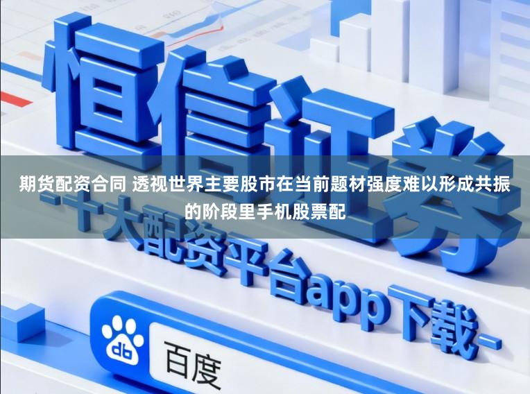 期货配资合同 透视世界主要股市在当前题材强度难以形成共振的阶段里手机股票配