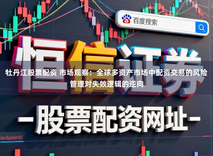 牡丹江股票配资 市场观察：全球多资产市场中配资交易的风险管理对失效逻辑的逆向