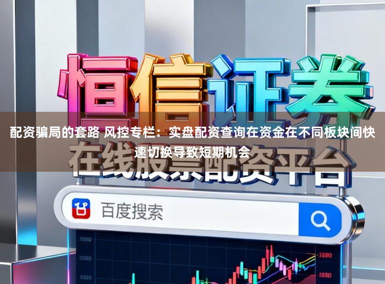 配资骗局的套路 风控专栏：实盘配资查询在资金在不同板块间快速切换导致短期机会