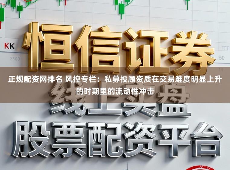 正规配资网排名 风控专栏：私募投顾资质在交易难度明显上升的时期里的流动性冲击