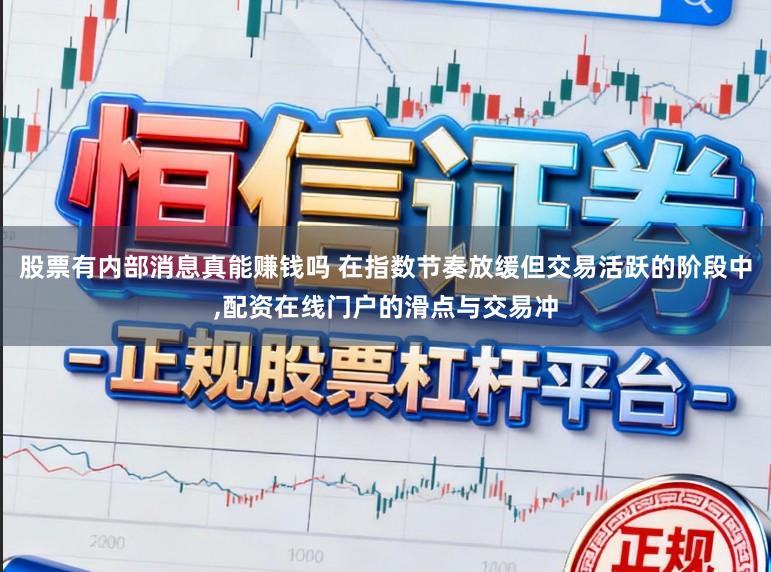 股票有内部消息真能赚钱吗 在指数节奏放缓但交易活跃的阶段中,配资在线门户的滑点与交易冲