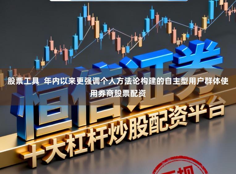 股票工具  年内以来更强调个人方法论构建的自主型用户群体使用券商股票配资