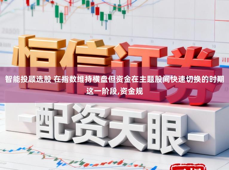 智能投顾选股 在指数维持横盘但资金在主题股间快速切换的时期这一阶段,资金规