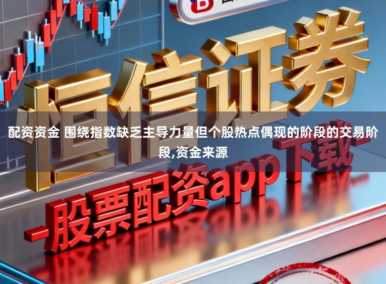 配资资金 围绕指数缺乏主导力量但个股热点偶现的阶段的交易阶段,资金来源