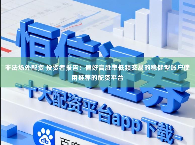 非法场外配资 投资者报告：偏好高胜率低频交易的稳健型账户使用推荐的配资平台