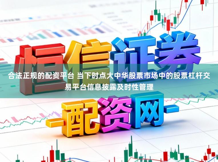 合法正规的配资平台 当下时点大中华股票市场中的股票杠杆交易平台信息披露及时性管理