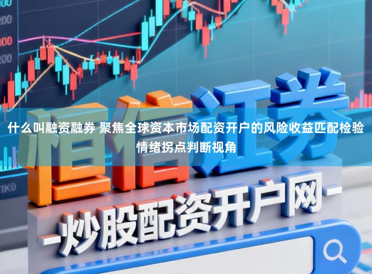 什么叫融资融券 聚焦全球资本市场配资开户的风险收益匹配检验情绪拐点判断视角