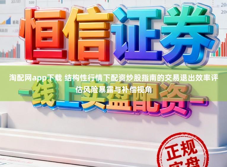 淘配网app下载 结构性行情下配资炒股指南的交易退出效率评估风险暴露与补偿视角