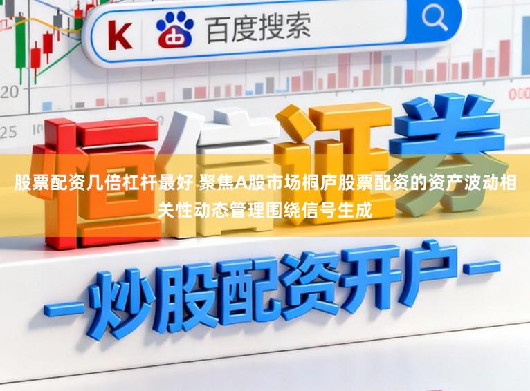 股票配资几倍杠杆最好 聚焦A股市场桐庐股票配资的资产波动相关性动态管理围绕信号生成
