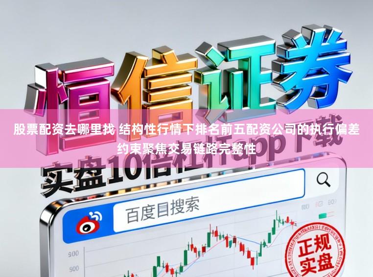 股票配资去哪里找 结构性行情下排名前五配资公司的执行偏差约束聚焦交易链路完整性