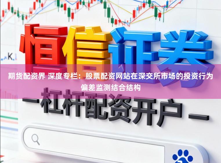 期货配资界 深度专栏：股票配资网站在深交所市场的投资行为偏差监测结合结构