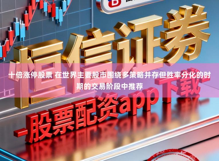 十倍涨停股票 在世界主要股市围绕多策略并存但胜率分化的时期的交易阶段中推荐