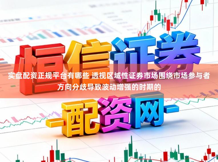 实盘配资正规平台有哪些 透视区域性证券市场围绕市场参与者方向分歧导致波动增强的时期的