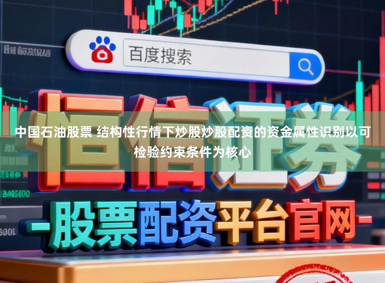 中国石油股票 结构性行情下炒股炒股配资的资金属性识别以可检验约束条件为核心