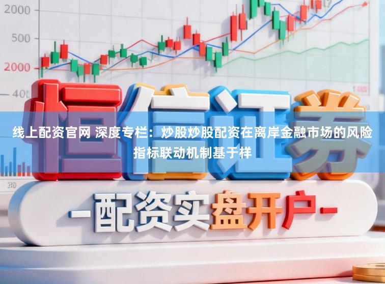 线上配资官网 深度专栏：炒股炒股配资在离岸金融市场的风险指标联动机制基于样