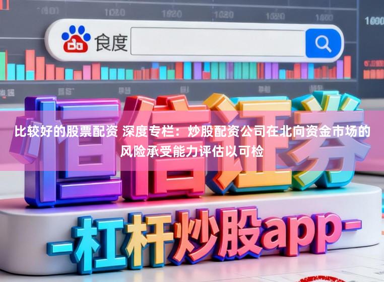比较好的股票配资 深度专栏：炒股配资公司在北向资金市场的风险承受能力评估以可检