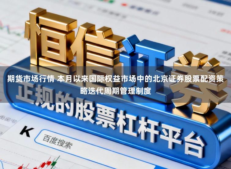 期货市场行情 本月以来国际权益市场中的北京证券股票配资策略迭代周期管理制度
