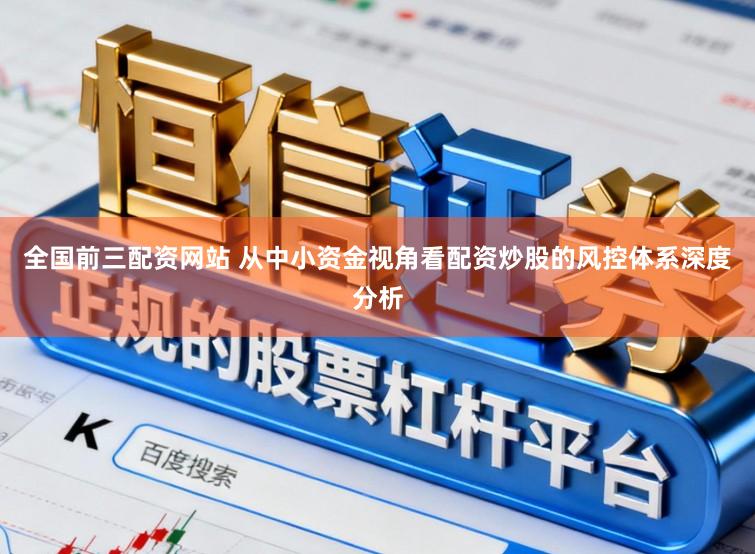 全国前三配资网站 从中小资金视角看配资炒股的风控体系深度分析