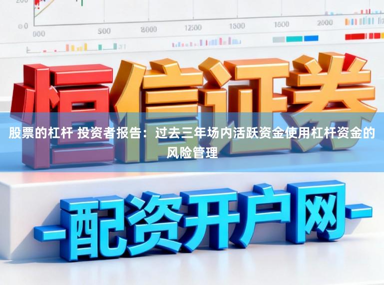 股票的杠杆 投资者报告：过去三年场内活跃资金使用杠杆资金的风险管理