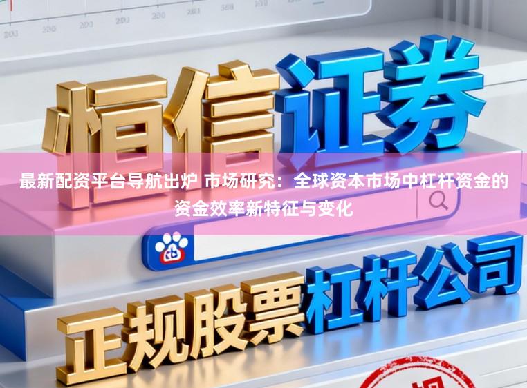 最新配资平台导航出炉 市场研究：全球资本市场中杠杆资金的资金效率新特征与变化