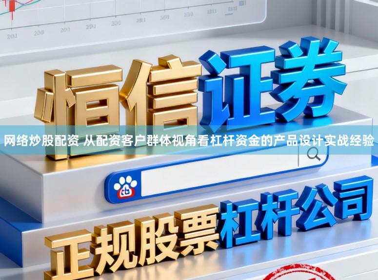 网络炒股配资 从配资客户群体视角看杠杆资金的产品设计实战经验