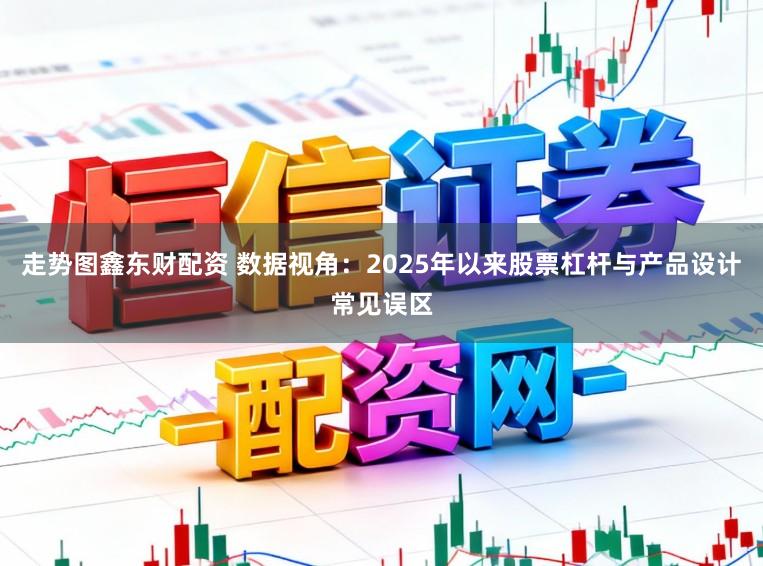 走势图鑫东财配资 数据视角：2025年以来股票杠杆与产品设计常见误区