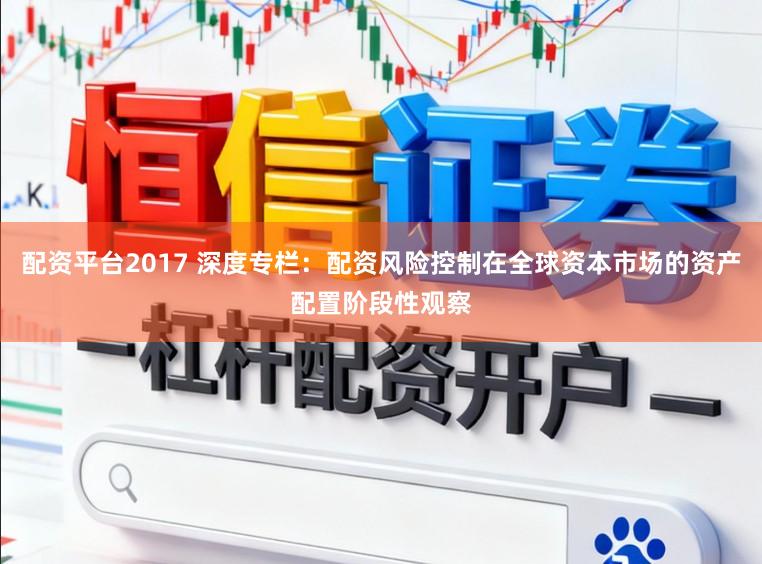 配资平台2017 深度专栏：配资风险控制在全球资本市场的资产配置阶段性观察