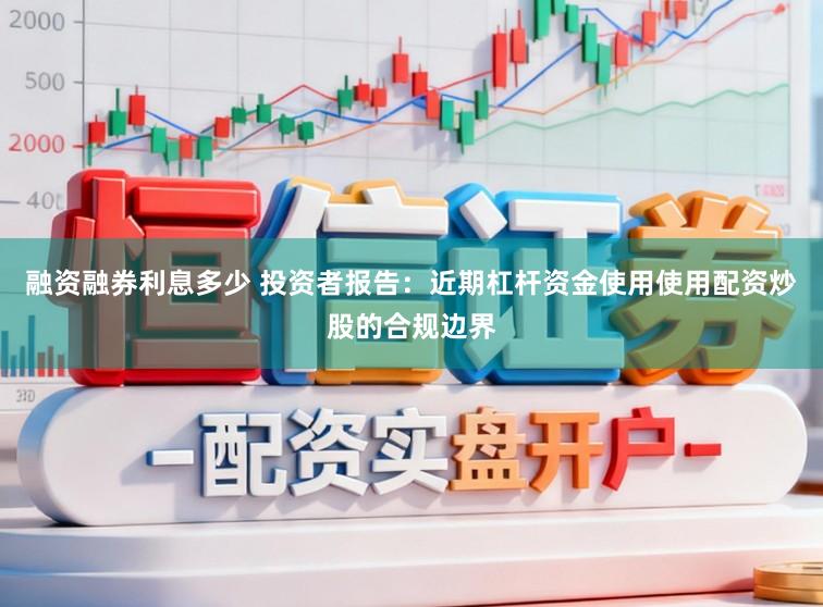 融资融券利息多少 投资者报告：近期杠杆资金使用使用配资炒股的合规边界