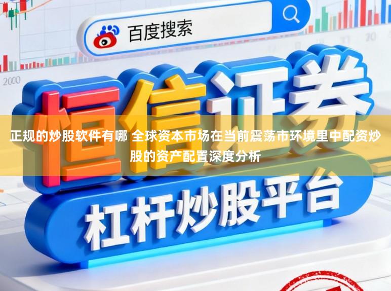 正规的炒股软件有哪 全球资本市场在当前震荡市环境里中配资炒股的资产配置深度分析