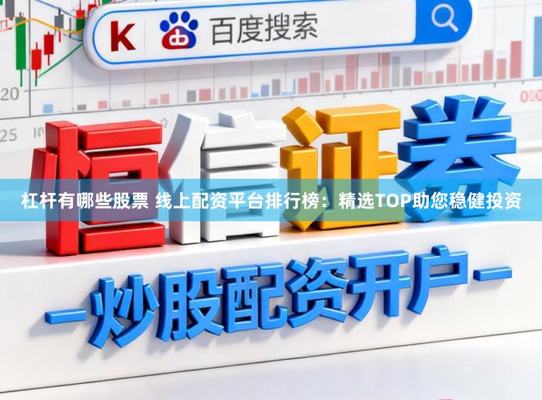 杠杆有哪些股票 线上配资平台排行榜：精选TOP助您稳健投资