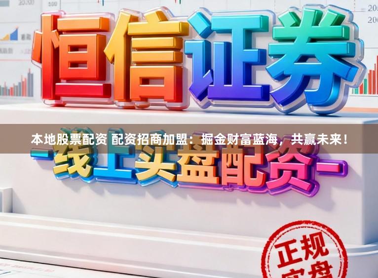本地股票配资 配资招商加盟：掘金财富蓝海，共赢未来！