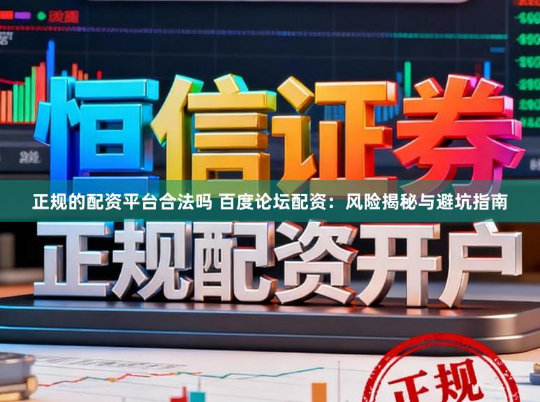 正规的配资平台合法吗 百度论坛配资：风险揭秘与避坑指南