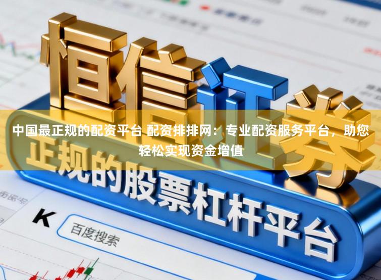中国最正规的配资平台 配资排排网：专业配资服务平台，助您轻松实现资金增值