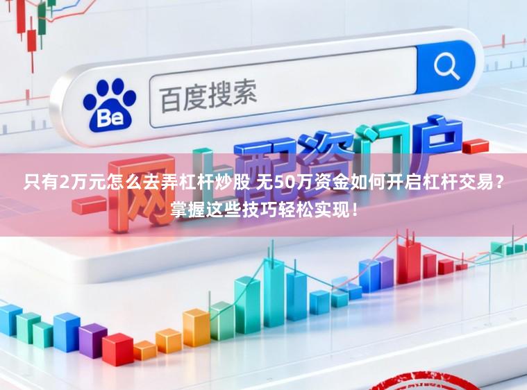 只有2万元怎么去弄杠杆炒股 无50万资金如何开启杠杆交易？掌握这些技巧轻松实现！