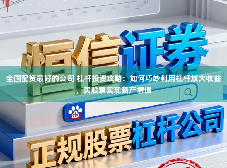 全国配资最好的公司 杠杆投资攻略：如何巧妙利用杠杆放大收益，买股票实现资产增值